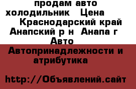 продам авто холодильник › Цена ­ 2 500 - Краснодарский край, Анапский р-н, Анапа г. Авто » Автопринадлежности и атрибутика   